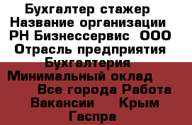 Бухгалтер-стажер › Название организации ­ РН-Бизнессервис, ООО › Отрасль предприятия ­ Бухгалтерия › Минимальный оклад ­ 13 000 - Все города Работа » Вакансии   . Крым,Гаспра